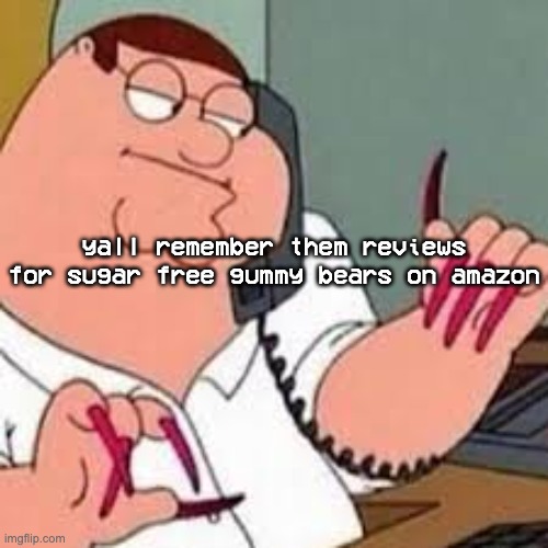 [war flashbacks] | yall remember them reviews for sugar free gummy bears on amazon | image tagged in peter griffin with nails | made w/ Imgflip meme maker
