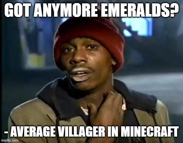 Got Anymore Emeralds? | GOT ANYMORE EMERALDS? - AVERAGE VILLAGER IN MINECRAFT | image tagged in memes,y'all got any more of that,minecraft,minecraft villagers,villager,gaming | made w/ Imgflip meme maker