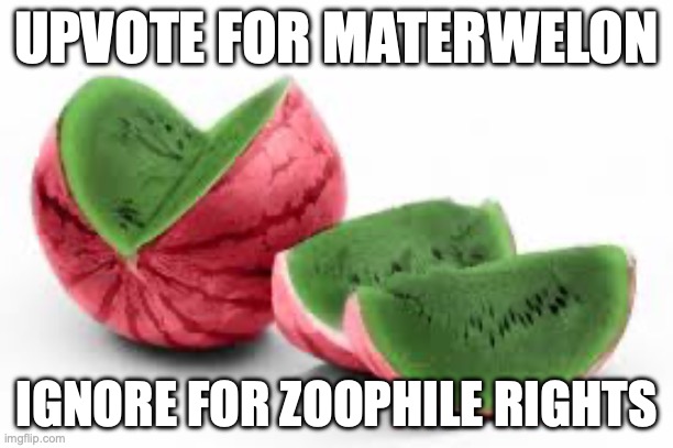 Upvote this because I'm trolling some users | UPVOTE FOR MATERWELON; IGNORE FOR ZOOPHILE RIGHTS | image tagged in materwelon | made w/ Imgflip meme maker