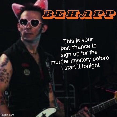 Behapp | This is your last chance to sign up for the murder mystery before I start it tonight | image tagged in behapp | made w/ Imgflip meme maker