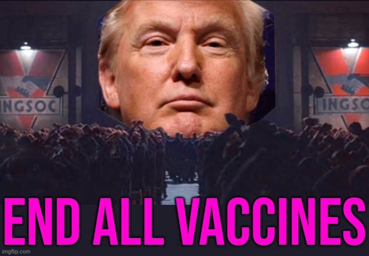 Trump Transition Chair  Kook Robert F. Kennedy Jr.  Blurts Out Plan to End All Vaccines | END ALL VACCINES | image tagged in trump big brother 1984,covid vaccine,vaccines,anti-vaxx,evil government,donald trump | made w/ Imgflip meme maker