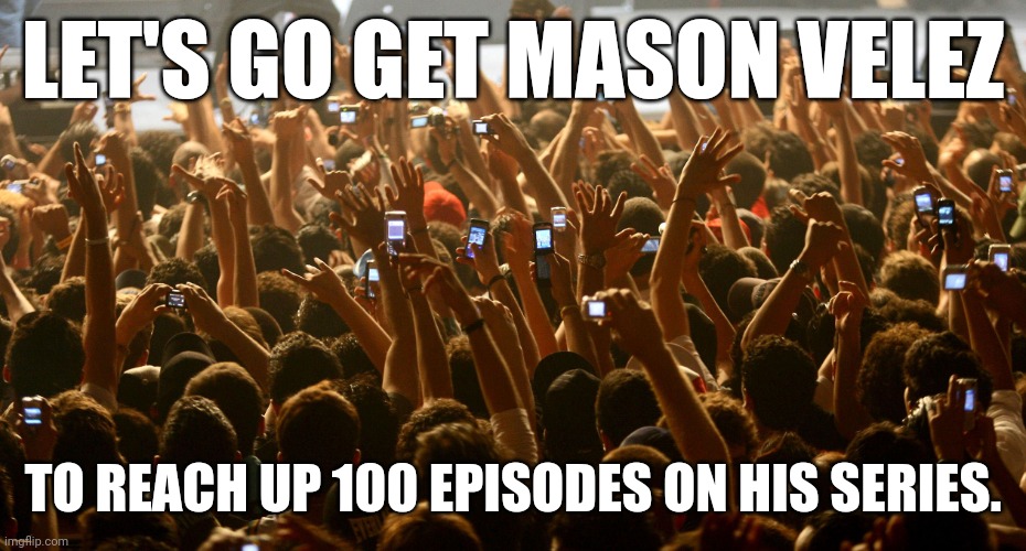 concert audience | LET'S GO GET MASON VELEZ; TO REACH UP 100 EPISODES ON HIS SERIES. | image tagged in concert audience,mason velez,meme,reach,memes,episode | made w/ Imgflip meme maker