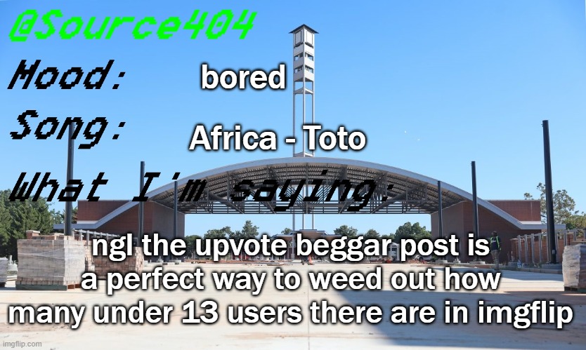 Source's Temp | bored; Africa - Toto; ngl the upvote beggar post is a perfect way to weed out how many under 13 users there are in imgflip | image tagged in source's temp | made w/ Imgflip meme maker