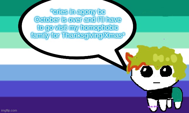 grey mini temp v2 | *cries in agony bc October is over and I'll have to go visit my homophobic family for Thanksgiving/Xmas* | image tagged in grey mini temp v2 | made w/ Imgflip meme maker