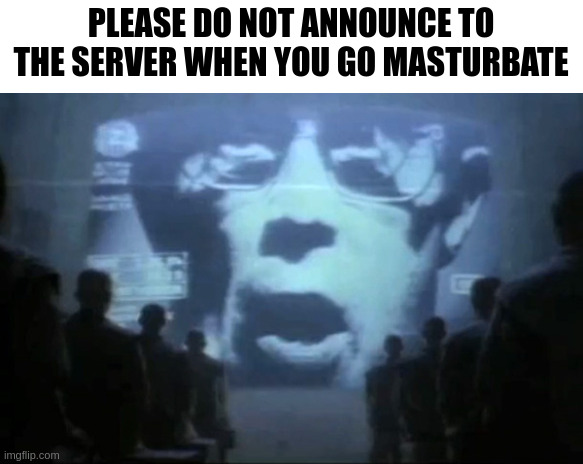 Big Brother | PLEASE DO NOT ANNOUNCE TO THE SERVER WHEN YOU GO MASTURBATE | image tagged in big brother | made w/ Imgflip meme maker