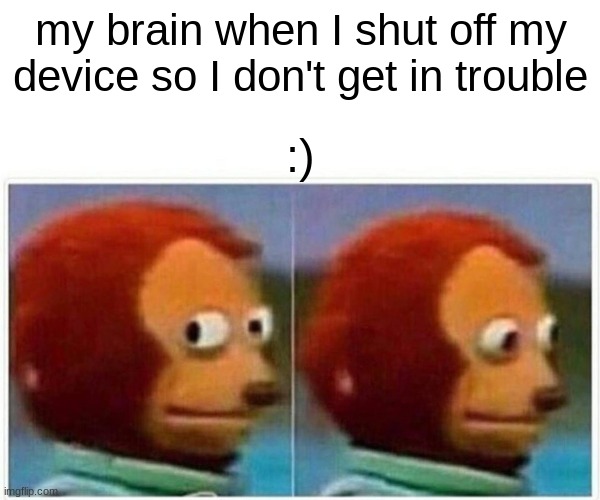 Monkey Puppet | my brain when I shut off my device so I don't get in trouble; :) | image tagged in memes,monkey puppet | made w/ Imgflip meme maker