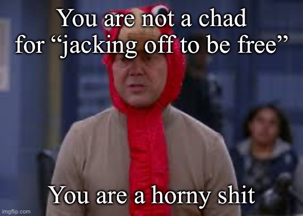We do not care if you whipped it out | You are not a chad for “jacking off to be free”; You are a horny shit | image tagged in turkey day boyle | made w/ Imgflip meme maker