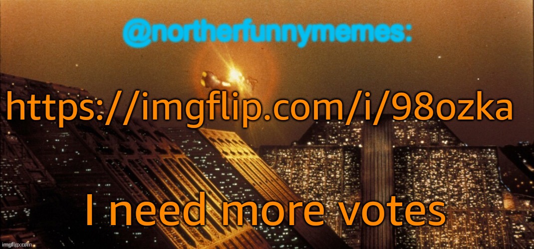 northerfunnymemes announcement template | https://imgflip.com/i/98ozka; I need more votes | image tagged in northerfunnymemes announcement template | made w/ Imgflip meme maker
