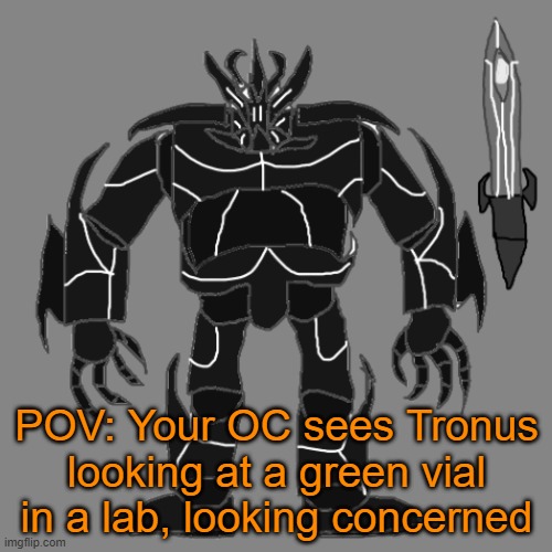 RP with Tronus | POV: Your OC sees Tronus looking at a green vial in a lab, looking concerned | image tagged in tronus | made w/ Imgflip meme maker