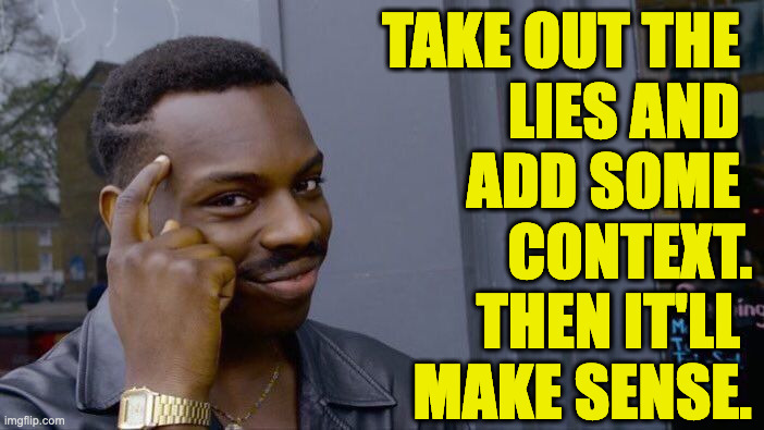 Roll Safe Think About It Meme | TAKE OUT THE 
LIES AND 
ADD SOME 
CONTEXT.
THEN IT'LL 
MAKE SENSE. | image tagged in memes,roll safe think about it | made w/ Imgflip meme maker