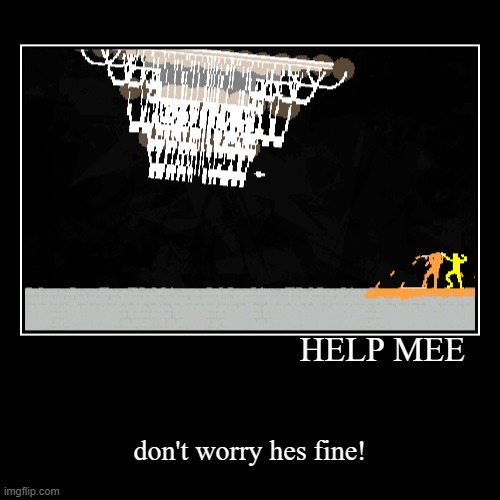 help me ending | HELP MEE | don't worry hes fine! | image tagged in funny | made w/ Imgflip demotivational maker