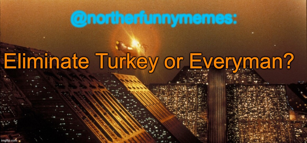 northerfunnymemes announcement template | Eliminate Turkey or Everyman? | image tagged in northerfunnymemes announcement template | made w/ Imgflip meme maker
