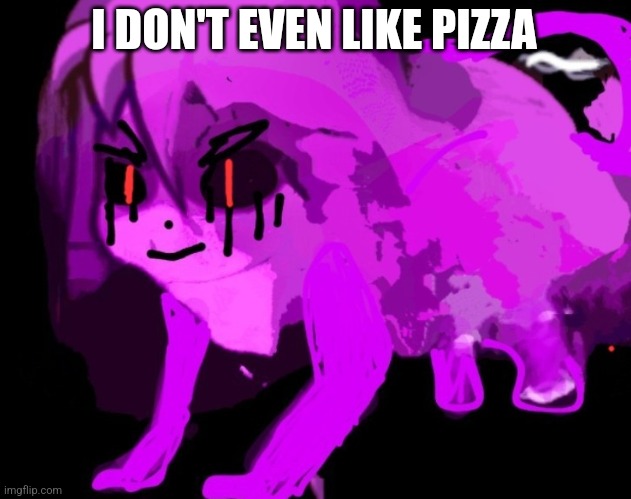 Demonic Cursed Furry Badeline | I DON'T EVEN LIKE PIZZA | image tagged in demonic cursed furry badeline | made w/ Imgflip meme maker