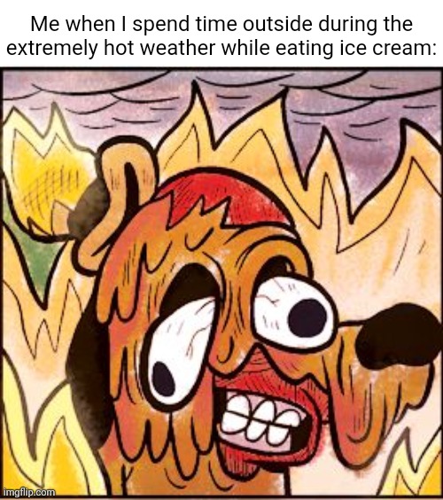 Melting | Me when I spend time outside during the extremely hot weather while eating ice cream: | image tagged in this is fine face melt,ice cream,outside,weather,memes,blank white template | made w/ Imgflip meme maker