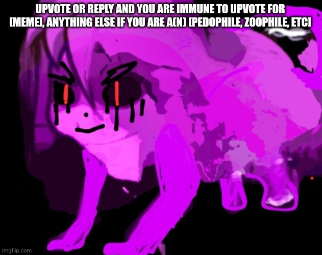 Demonic Cursed Furry Badeline | UPVOTE OR REPLY AND YOU ARE IMMUNE TO UPVOTE FOR [MEME], ANYTHING ELSE IF YOU ARE A(N) [PEDOPHILE, ZOOPHILE, ETC] | image tagged in demonic cursed furry badeline | made w/ Imgflip meme maker