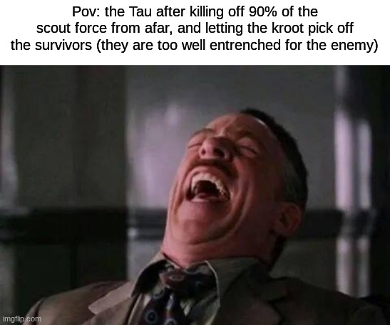 laughing guy | Pov: the Tau after killing off 90% of the scout force from afar, and letting the kroot pick off the survivors (they are too well entrenched  | image tagged in laughing guy | made w/ Imgflip meme maker