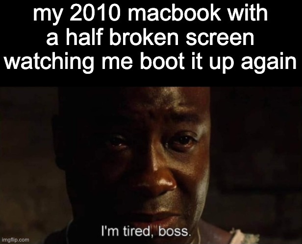 at what point to i recycle it | my 2010 macbook with a half broken screen watching me boot it up again | image tagged in i'm tired boss | made w/ Imgflip meme maker