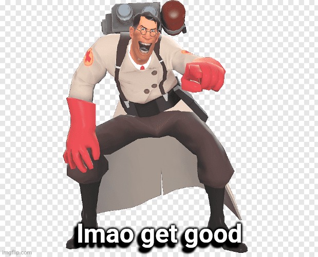 medic tf2 laughing | lmao get good lmao get good | image tagged in medic tf2 laughing | made w/ Imgflip meme maker