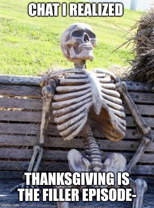 HEAR ME OUT- | CHAT I REALIZED; THANKSGIVING IS THE FILLER EPISODE- | made w/ Imgflip meme maker