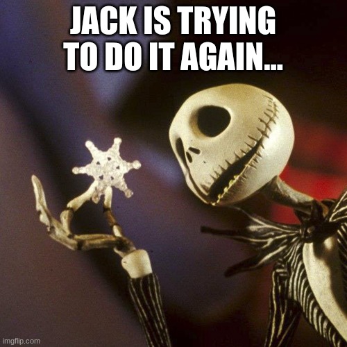 Nightmare Before Christmas | JACK IS TRYING TO DO IT AGAIN... | image tagged in nightmare before christmas | made w/ Imgflip meme maker