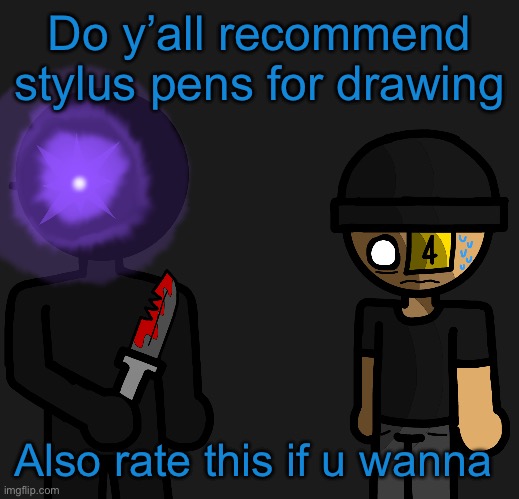 Bebebebebebebebebebebeveve | Do y’all recommend stylus pens for drawing; Also rate this if u wanna | image tagged in bebebebebebebebebebebeveve | made w/ Imgflip meme maker