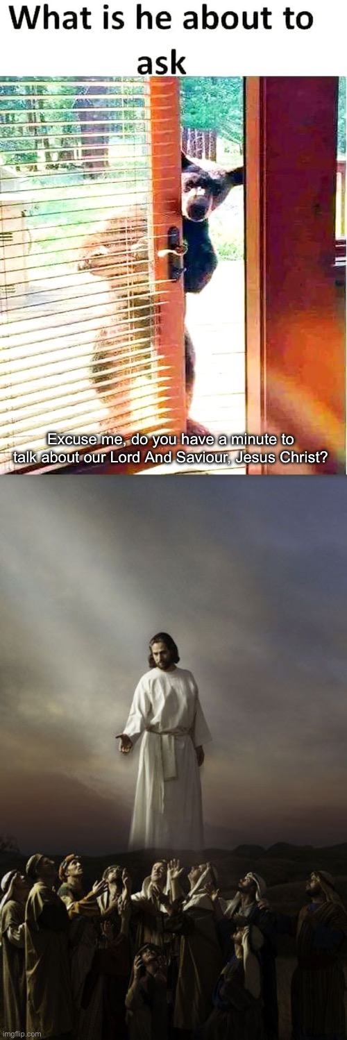 Bear with him | Excuse me, do you have a minute to talk about our Lord And Saviour, Jesus Christ? | image tagged in jesus christ,bear,confession bear,jesus | made w/ Imgflip meme maker