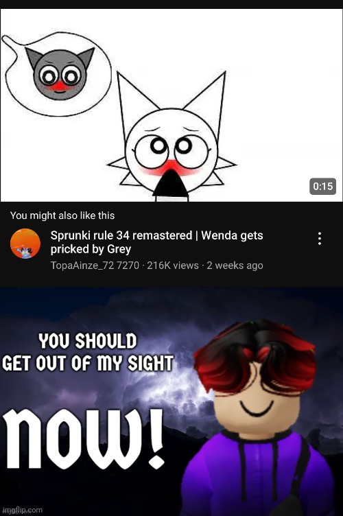 Why tf did I get recommended this? I only watch normal sprunki not this :skull | image tagged in william you should get out of my sight now,william,wtf was in my recommended,sprunki | made w/ Imgflip meme maker