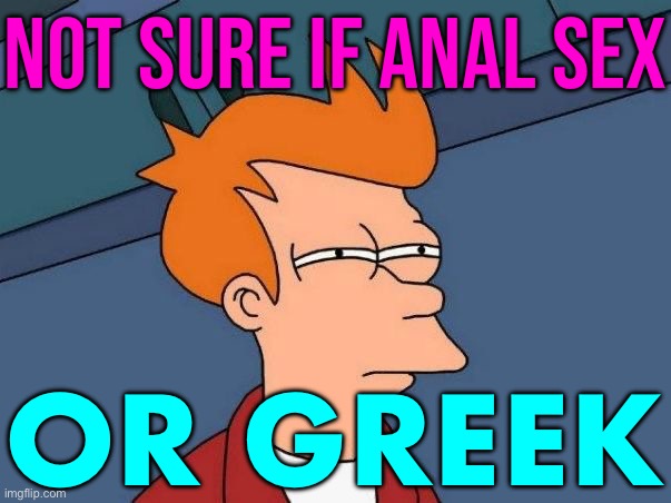 Greek – anal sex | NOT SURE IF ANAL SEX; OR GREEK | image tagged in not sure if- fry,greek,greek mythology,anal sex,anal,sex | made w/ Imgflip meme maker