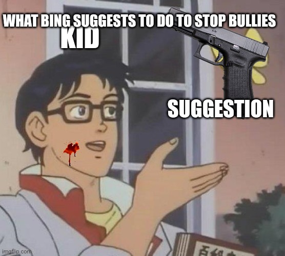 Pew | WHAT BING SUGGESTS TO DO TO STOP BULLIES; KID; SUGGESTION | image tagged in memes,is this a pigeon | made w/ Imgflip meme maker