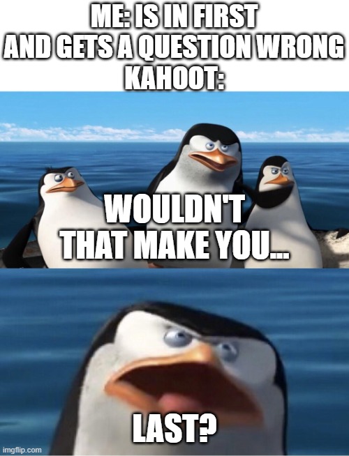 bruh | ME: IS IN FIRST AND GETS A QUESTION WRONG
KAHOOT:; WOULDN'T THAT MAKE YOU... LAST? | image tagged in wouldn't that make you,kahoot | made w/ Imgflip meme maker