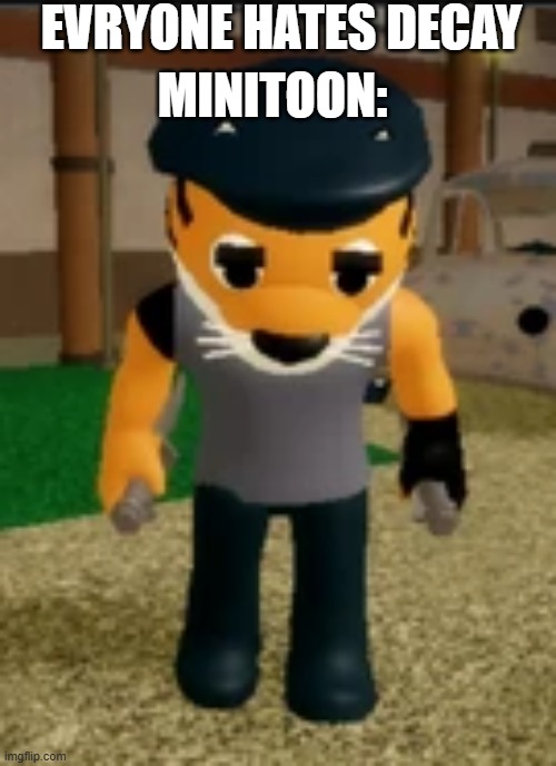 Sad tirgy | EVRYONE HATES DECAY; MINITOON: | image tagged in sad tirgy | made w/ Imgflip meme maker