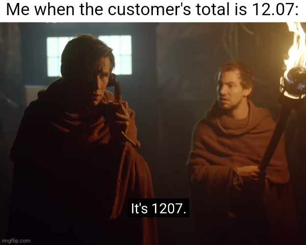 I work at Dollar General and have a formative memory of Doctor Who | Me when the customer's total is 12.07: | image tagged in doctor who,it's 1207,retail,dollar store,meme,memes | made w/ Imgflip meme maker