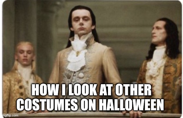 Halloween Royalty | HOW I LOOK AT OTHER COSTUMES ON HALLOWEEN | image tagged in superior royalty | made w/ Imgflip meme maker