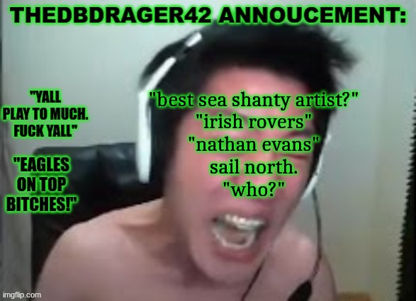 sail north is one of the best sea shanty artists out there and hes only made 7 songs (with alot of stuff on insta) | "best sea shanty artist?"
"irish rovers"
"nathan evans"
sail north.
"who?" | image tagged in thedbdrager42s annoucement template | made w/ Imgflip meme maker