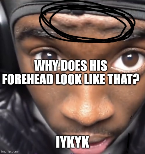 Explainnn!!! | WHY DOES HIS FOREHEAD LOOK LIKE THAT? IYKYK | image tagged in kai cenat | made w/ Imgflip meme maker