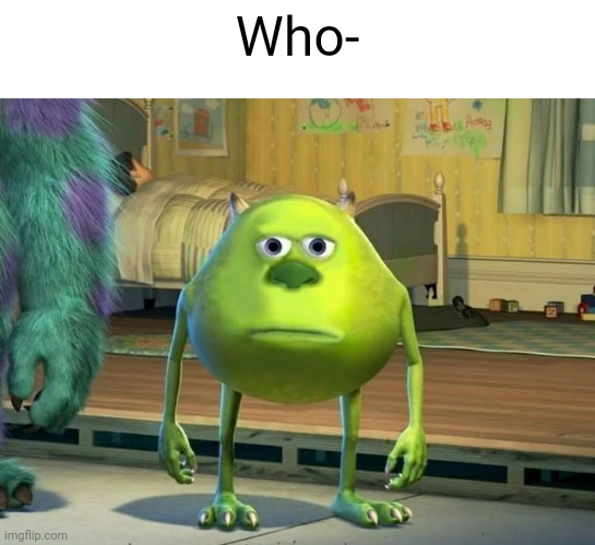 Mike Wazowski Bruh | Who- | image tagged in mike wazowski bruh | made w/ Imgflip meme maker