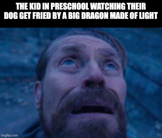 imaginary technique: Light That Burns The Sky | THE KID IN PRESCHOOL WATCHING THEIR DOG GET FRIED BY A BIG DRAGON MADE OF LIGHT | image tagged in willem dafoe looking up | made w/ Imgflip meme maker