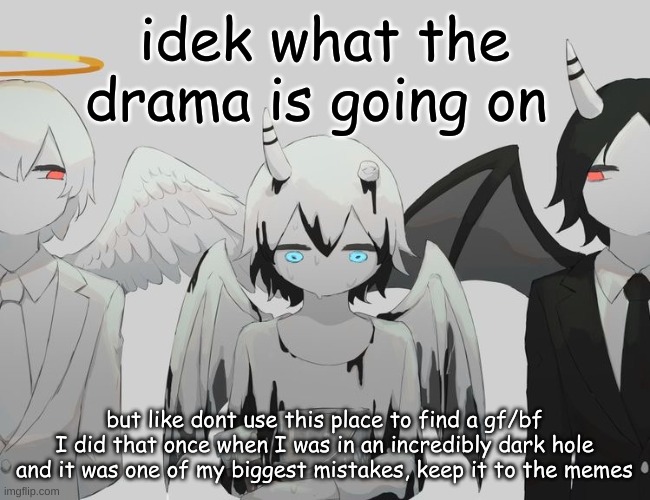 Avogado6 depression | idek what the drama is going on; but like dont use this place to find a gf/bf I did that once when I was in an incredibly dark hole and it was one of my biggest mistakes, keep it to the memes | image tagged in avogado6 depression | made w/ Imgflip meme maker