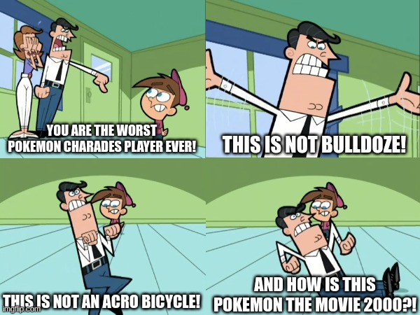 Pokemon dropout | YOU ARE THE WORST POKEMON CHARADES PLAYER EVER! THIS IS NOT BULLDOZE! AND HOW IS THIS POKEMON THE MOVIE 2000?! THIS IS NOT AN ACRO BICYCLE! | image tagged in pokemon,memes,funny,the fairly oddparents,pop culture | made w/ Imgflip meme maker