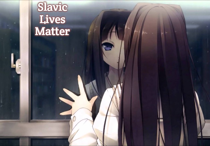 Anime girl reflection in window | Slavic Lives Matter | image tagged in anime girl reflection in window,slavic | made w/ Imgflip meme maker