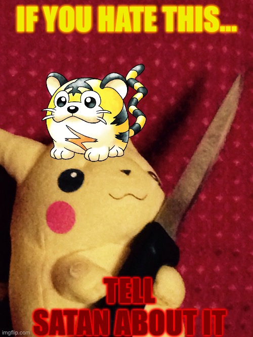 WHAT HEARTLESS IDIOT DECIDED KOTORA SHOULDN’T BE A POKÉMON?????? | IF YOU HATE THIS…; TELL SATAN ABOUT IT | image tagged in pikachu learned stab | made w/ Imgflip meme maker