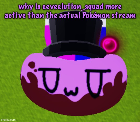 am workin on a vidya | why is eeveelution_squad more active than the actual Pokémon stream | image tagged in no brain only bean | made w/ Imgflip meme maker