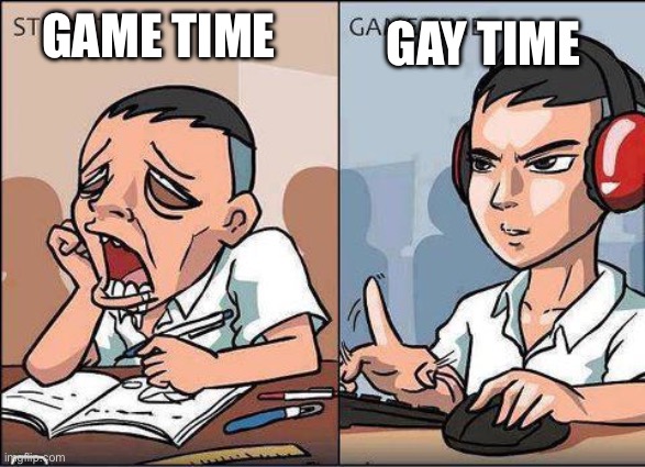 Study time vs game time | GAME TIME GAY TIME | image tagged in study time vs game time | made w/ Imgflip meme maker