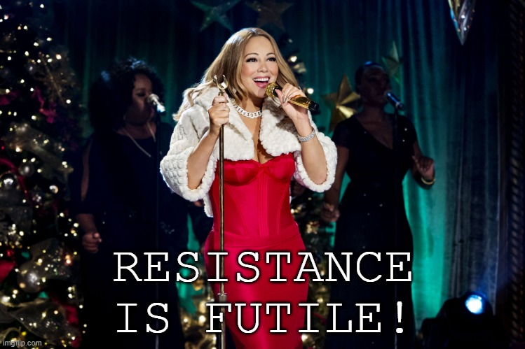 Mariah | RESISTANCE IS FUTILE! | image tagged in christmas | made w/ Imgflip meme maker