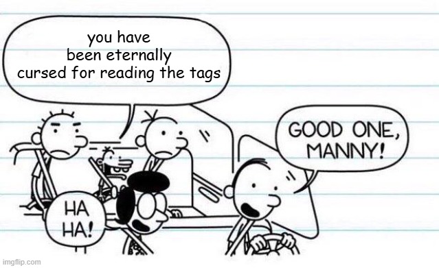 good one manny | you have been eternally cursed for reading the tags | image tagged in good one manny | made w/ Imgflip meme maker