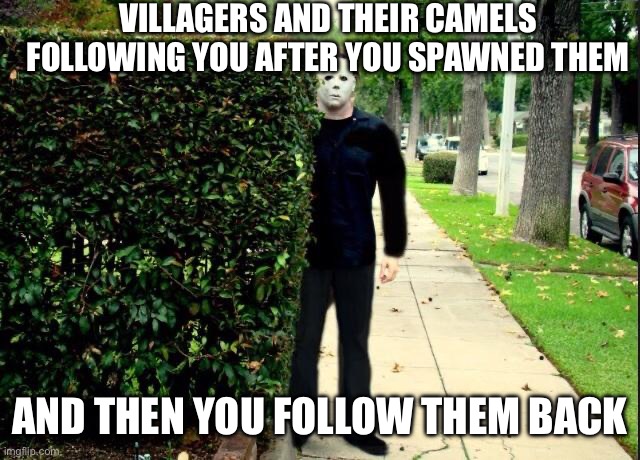 Lol | VILLAGERS AND THEIR CAMELS FOLLOWING YOU AFTER YOU SPAWNED THEM; AND THEN YOU FOLLOW THEM BACK | image tagged in michael myers bush stalking | made w/ Imgflip meme maker