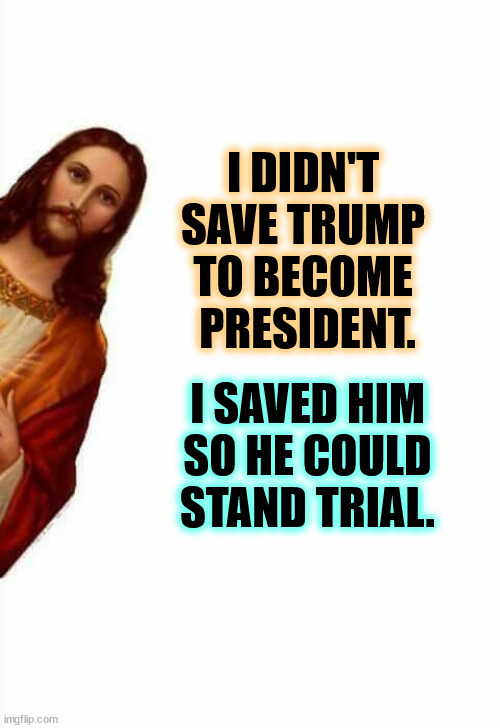 I'm a registered Independent. The guys who tried to kill Trump were both registered Republicans. | I DIDN'T 
SAVE TRUMP 
TO BECOME 
PRESIDENT. I SAVED HIM
 SO HE COULD 
STAND TRIAL. | image tagged in jesus watcha doin,trump,jesus says,assassination,president,convicted felon | made w/ Imgflip meme maker