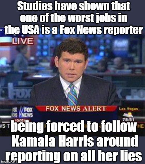 Fox news alert | Studies have shown that one of the worst jobs in the USA is a Fox News reporter; being forced to follow  Kamala Harris around reporting on all her lies | image tagged in fox news alert | made w/ Imgflip meme maker