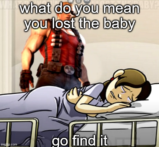 what do you mean you lost the x | what do you mean you lost the baby; go find it | image tagged in what do you mean you lost the x | made w/ Imgflip meme maker