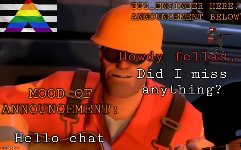 Yo yo, chat :3 | Did I miss anything? Hello chat | image tagged in tf2_engineer's updated ann template | made w/ Imgflip meme maker